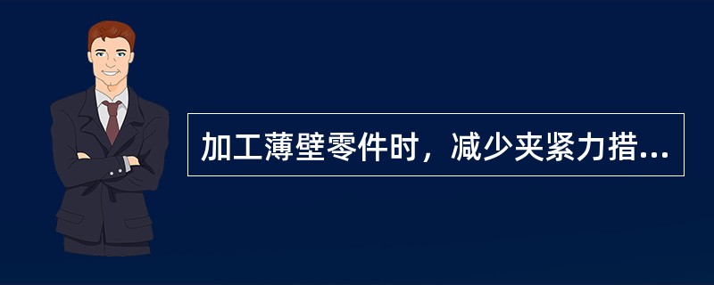 加工薄壁零件时，减少夹紧力措施（）