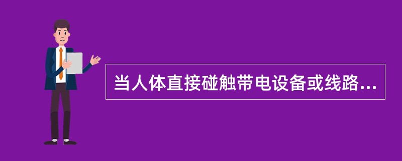 当人体直接碰触带电设备或线路的单相线时，电流通过人体而发生的触电现象是（）。