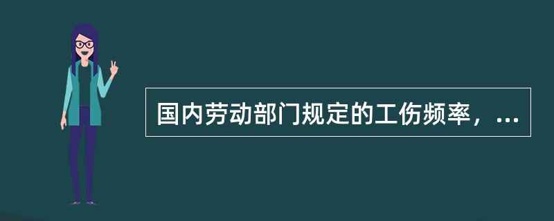 国内劳动部门规定的工伤频率，习惯称为（）。