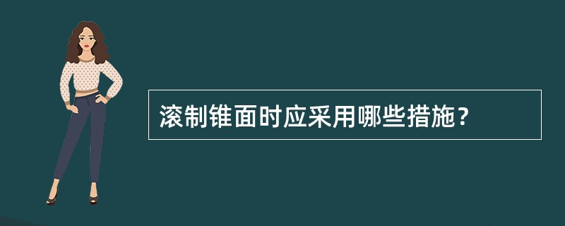 滚制锥面时应采用哪些措施？