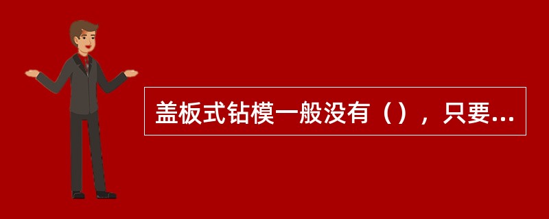 盖板式钻模一般没有（），只要将它覆盖在工件上即可进行加工。