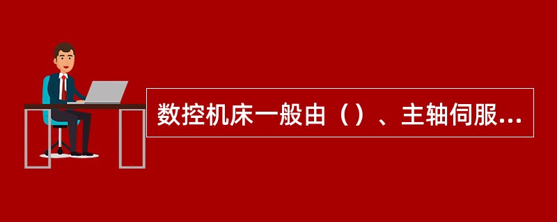 数控机床一般由（）、主轴伺服系统、进给伺服系统、机床本体及其辅助装置组成