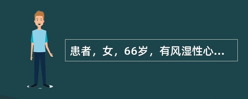 患者，女，66岁，有风湿性心脏病伴心房颤动史。清晨起床上厕所时摔倒，家人发现其口