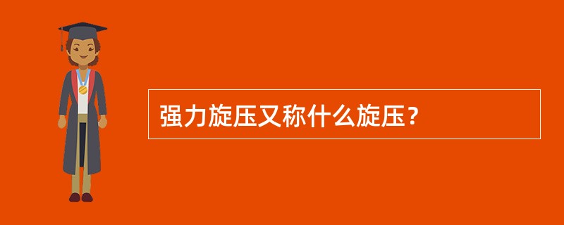 强力旋压又称什么旋压？