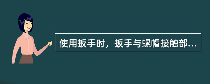 使用扳手时，扳手与螺帽接触部分，不得粘有油脂，接触要紧密，不可在手柄上加（）用力