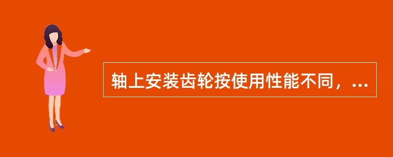 轴上安装齿轮按使用性能不同，齿轮孔与轴的配合可采用间歇配合或（）。