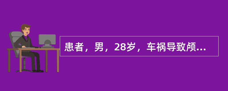 患者，男，28岁，车祸导致颅脑损伤入院急救。患者入院后进行性意识障碍，呕吐数次。