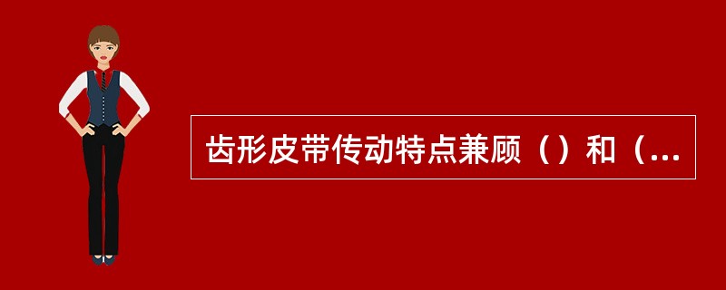 齿形皮带传动特点兼顾（）和（）传动的优点，具有远距离传动、振动小、传动精确、过载