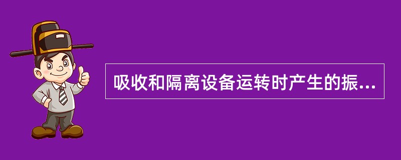 吸收和隔离设备运转时产生的振动，可以防止发生（）现象。