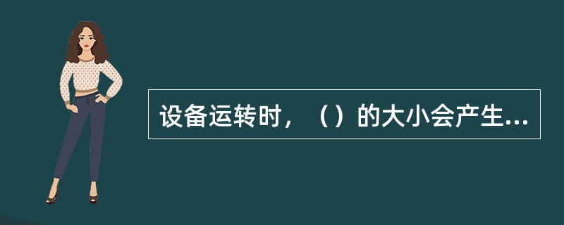 设备运转时，（）的大小会产生周期性变化，从而引起机体振动。