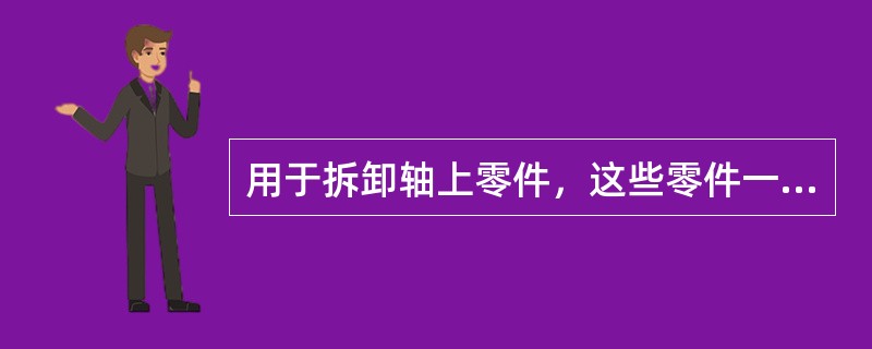 用于拆卸轴上零件，这些零件一般与轴径或轴承座近配合，可通过（）无损伤地拆卸。