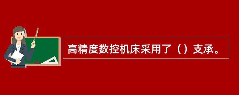 高精度数控机床采用了（）支承。