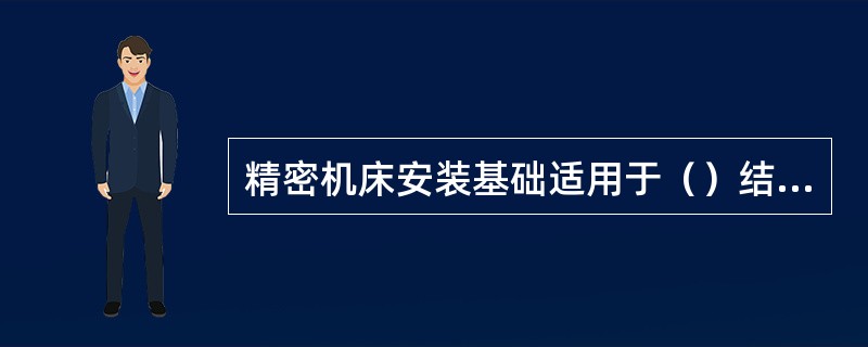 精密机床安装基础适用于（）结构隔开振动源。