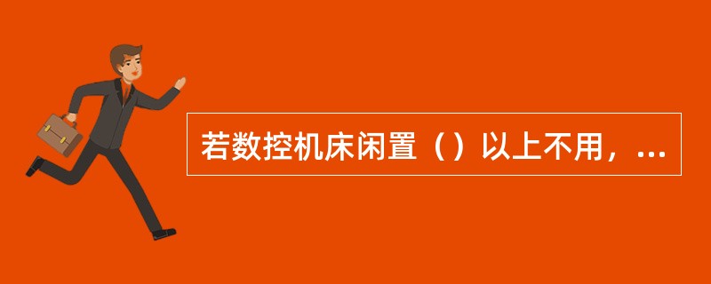 若数控机床闲置（）以上不用，应将直流伺服电动机的电刷取下来。