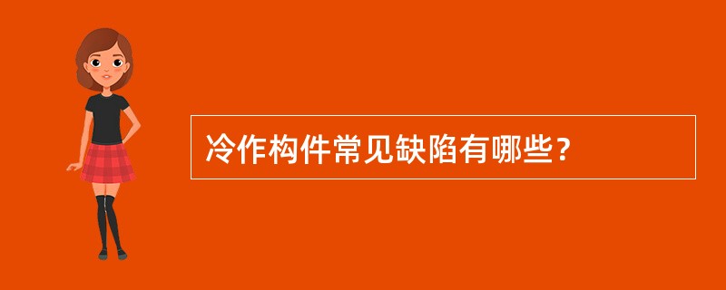 冷作构件常见缺陷有哪些？