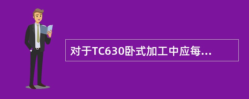 对于TC630卧式加工中应每隔（）年检查和重新调整机床零点。