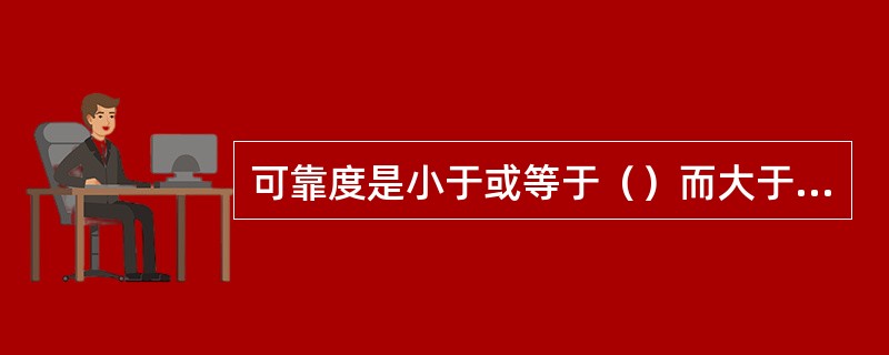 可靠度是小于或等于（）而大于或等于0的函数。