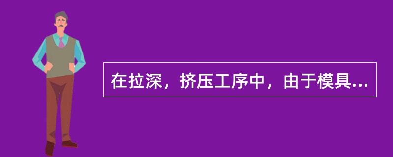 在拉深，挤压工序中，由于模具间隙的原因，所以对材料的什么要求较严？