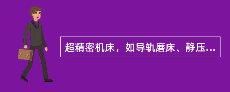 超精密机床，如导轨磨床、静压导轨等，其防震方法是采用（）支撑部件将整体的基础悬浮