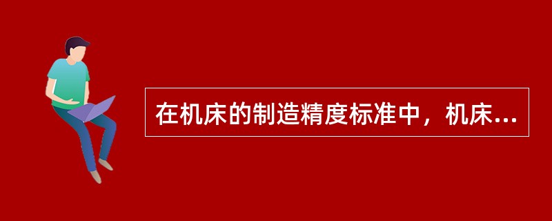 在机床的制造精度标准中，机床的精度包括预调精度、几何精度（）三方面.。