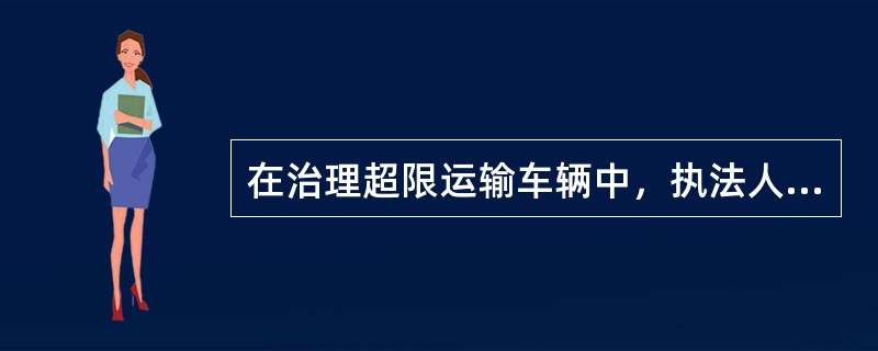 在治理超限运输车辆中，执法人员不得随意在哪拦车检查？不得凭什么样的方式判定车辆是