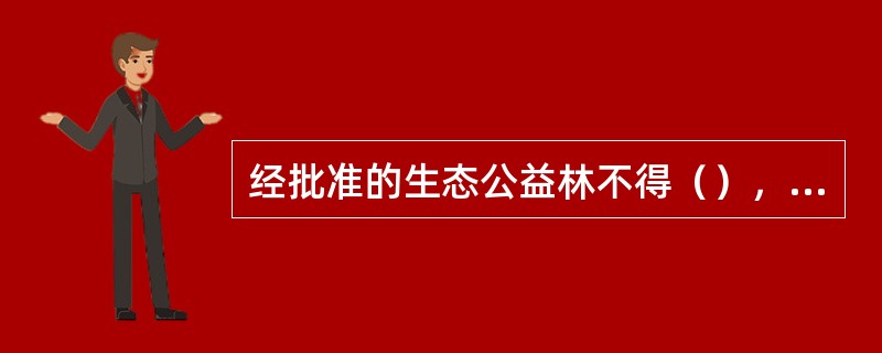 经批准的生态公益林不得（），确需变更的，应经原审批机关批准，并报上一级林业行政主