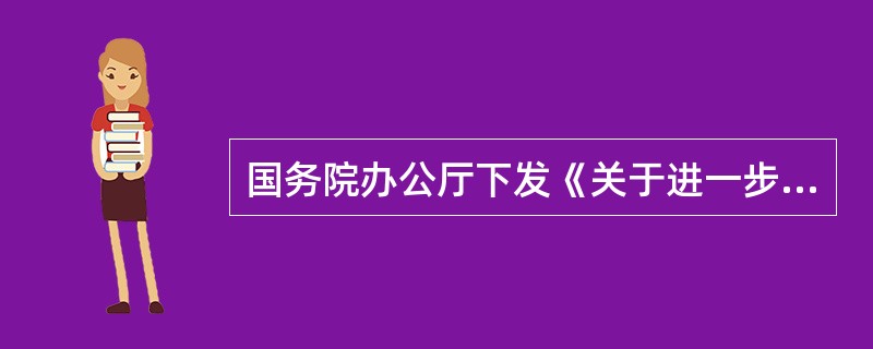 国务院办公厅下发《关于进一步加强森林防火工作的通知》要求对执行预防和扑救森林火灾