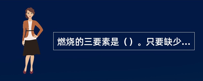 燃烧的三要素是（）。只要缺少三要素中任何一个要素，燃烧就不能进行。扑救森林火灾时