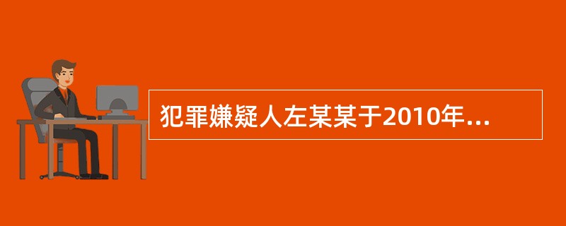 犯罪嫌疑人左某某于2010年5月间，伙同“葫芦”（在逃）将刘某某、荷某某、文某某