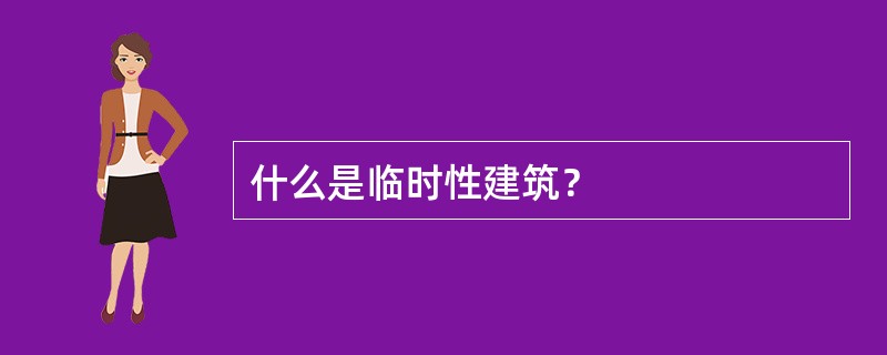 什么是临时性建筑？