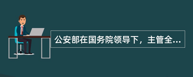 公安部在国务院领导下，主管全国的公安工作，是全国公安工作的领导、指挥机关