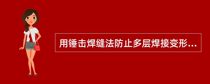 用锤击焊缝法防止多层焊接变形时，应在第一层与最后一层施加锤击，对吗？