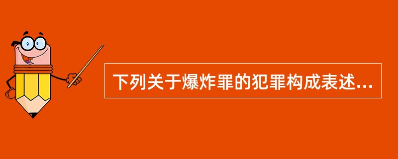 下列关于爆炸罪的犯罪构成表述正确的有（）。