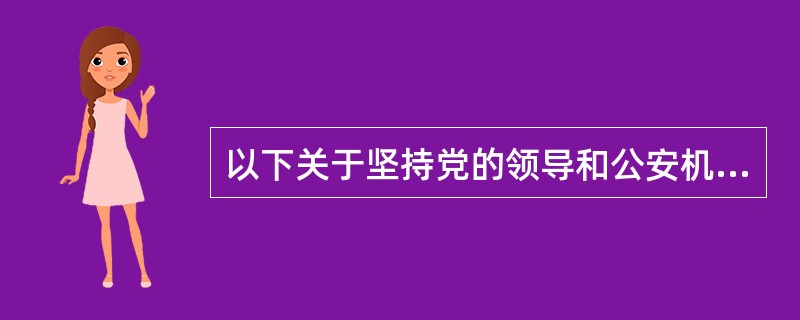 以下关于坚持党的领导和公安机关依法行使职权的表述哪些是正确的（）