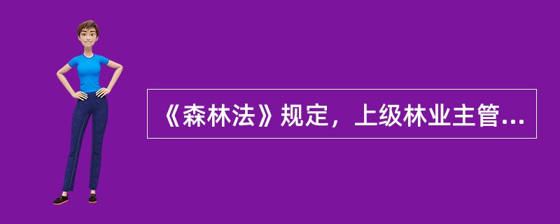 《森林法》规定，上级林业主管部门应当定期监督、检查下级林业主管部门组织植树造林、