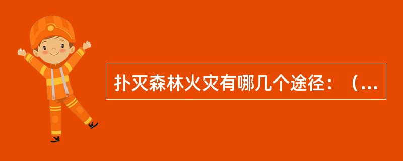 扑灭森林火灾有哪几个途径：（）。