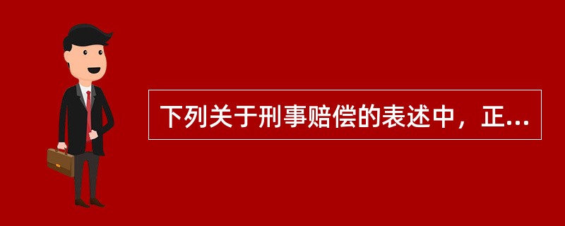 下列关于刑事赔偿的表述中，正确的是（）