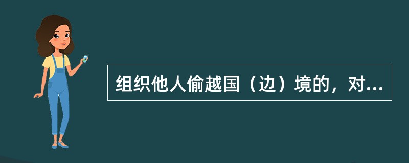 组织他人偷越国（边）境的，对被组织人有杀害、伤害、强奸、拐卖等犯罪行为，或者对检