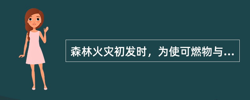 森林火灾初发时，为使可燃物与空气形成短暂隔绝状态，断绝或减少森林燃烧所需要的氧气