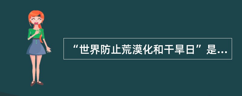 “世界防止荒漠化和干旱日”是哪一天？（）