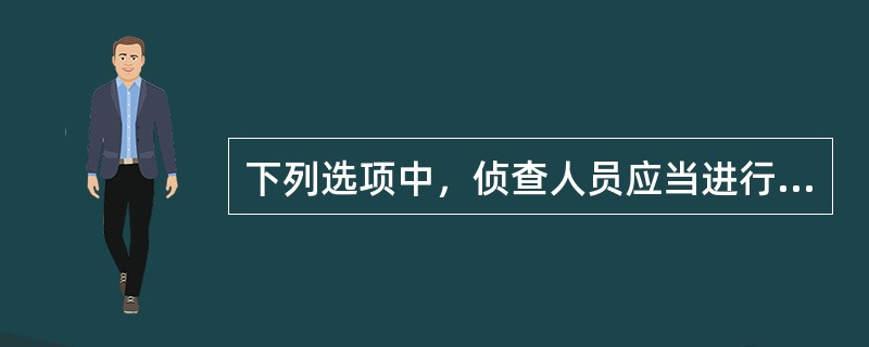 下列选项中，侦查人员应当进行勘验、检查的有（）。