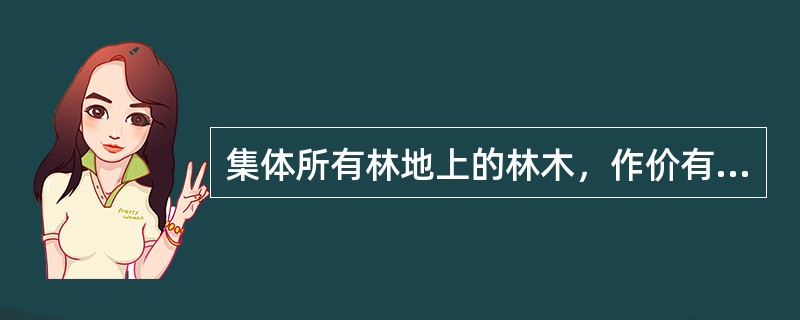 集体所有林地上的林木，作价有偿转让给个人时，是否应当明确林地使用年限（）