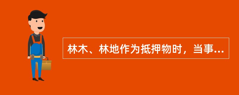 林木、林地作为抵押物时，当事人应持合法有效的抵押合同、林权证到县级以上林业主管部