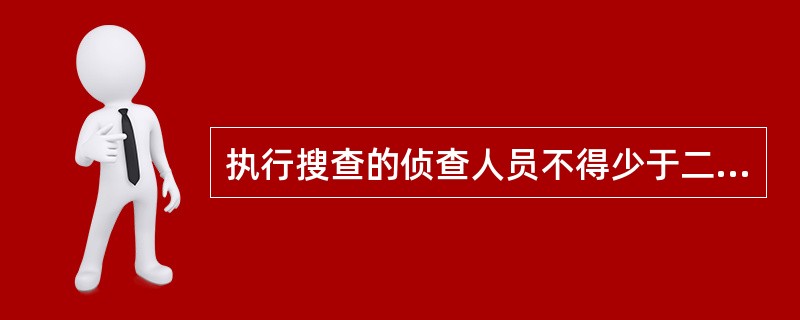 执行搜查的侦查人员不得少于二人。