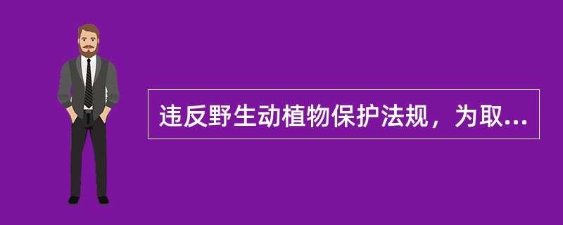 违反野生动植物保护法规，为取得狩猎证或未狩猎证规定猎捕非国家保护野生动物的，应进