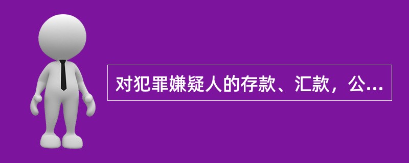 对犯罪嫌疑人的存款、汇款，公安机关可自行决定上缴国库或返还被害人。