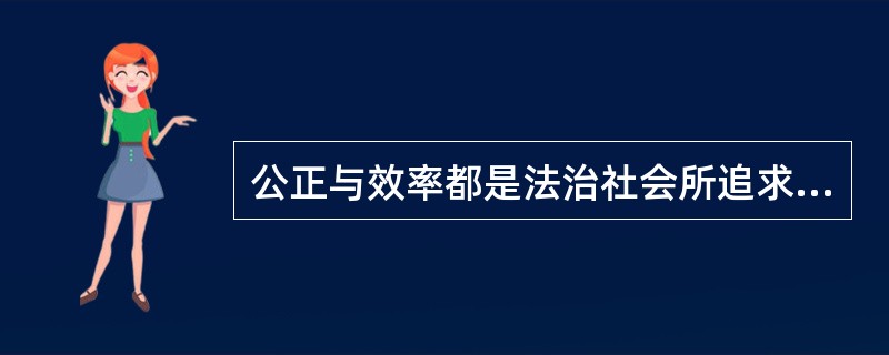 公正与效率都是法治社会所追求的重要价值，二者是相互依赖、相互制约的统一体。（）