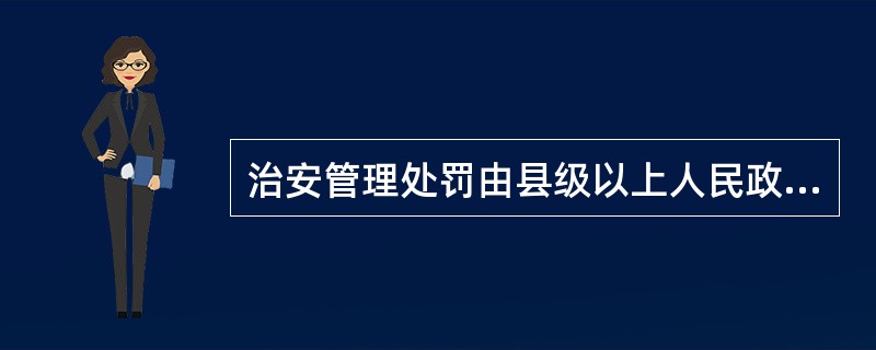 治安管理处罚由县级以上人民政府公安机关决定；其中（）可以由公安派出所决定。