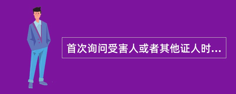 首次询问受害人或者其他证人时，应当了解被询问人的身份以及与（）之间的关系。