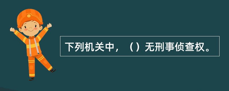 下列机关中，（）无刑事侦查权。